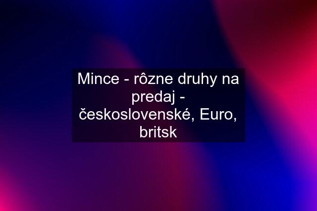 Mince - rôzne druhy na predaj - československé, Euro, britsk