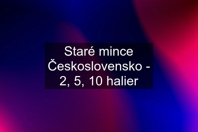 Staré mince Československo - 2, 5, 10 halier