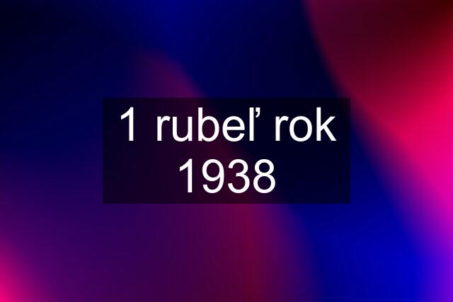 1 rubeľ rok 1938