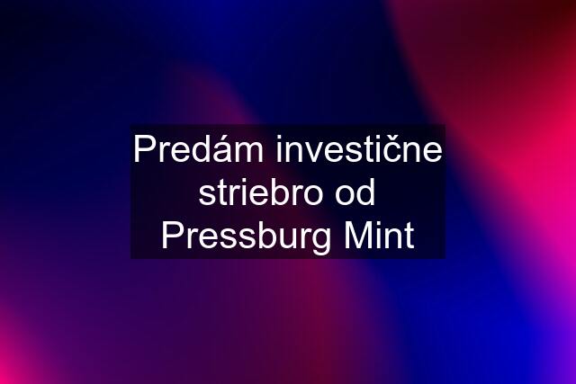 Predám investične striebro od Pressburg Mint