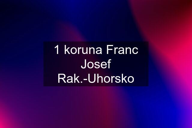 1 koruna Franc Josef Rak.-Uhorsko