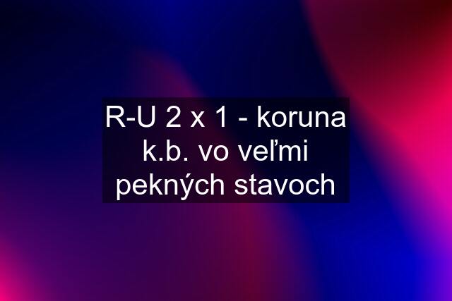 R-U 2 x 1 - koruna k.b. vo veľmi pekných stavoch