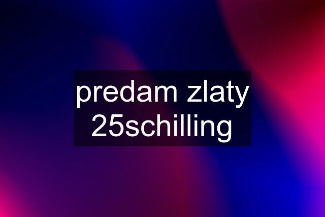 predam zlaty 25schilling