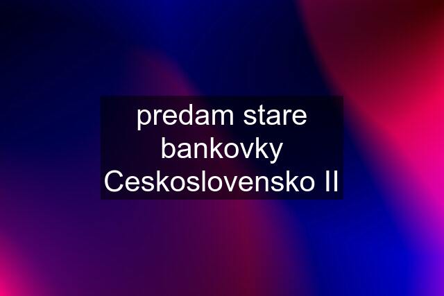 predam stare bankovky Ceskoslovensko II