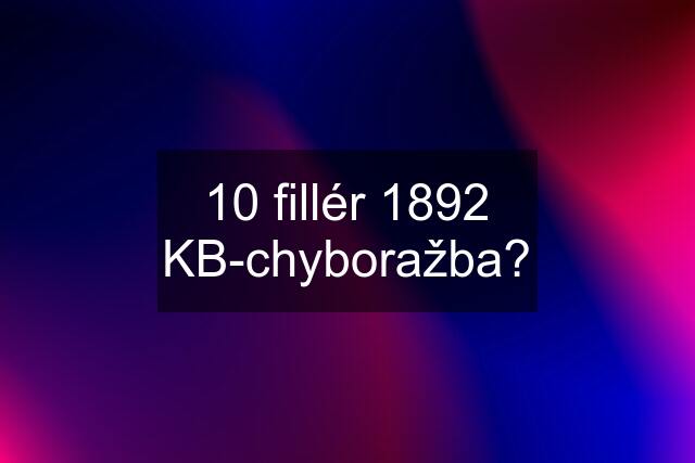 10 fillér 1892 KB-chyboražba?