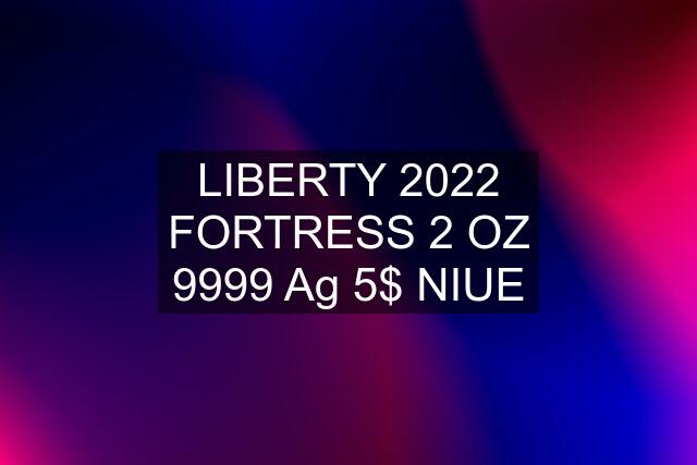 LIBERTY 2022 FORTRESS 2 OZ 9999 Ag 5$ NIUE