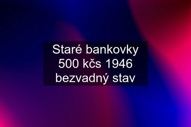 Staré bankovky 500 kčs 1946 bezvadný stav