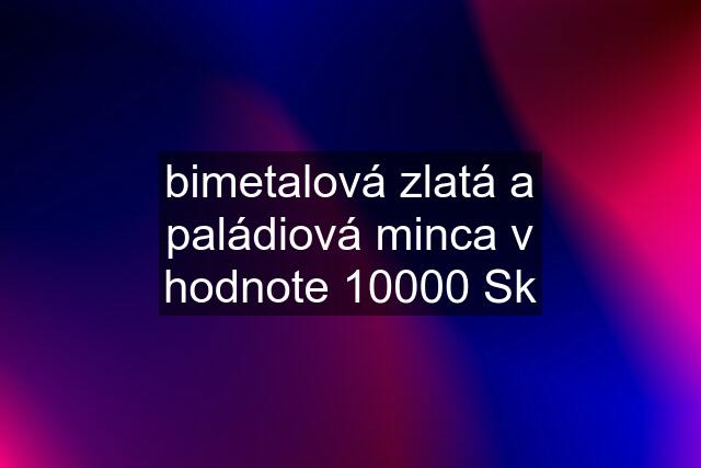 bimetalová zlatá a paládiová minca v hodnote 10000 Sk