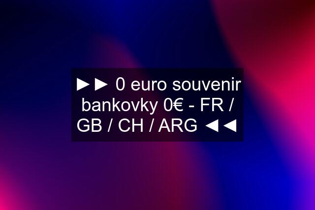 ►► 0 euro souvenir bankovky 0€ - FR / GB / CH / ARG ◄◄