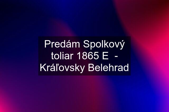 Predám Spolkový toliar 1865 E  - Kráľovsky Belehrad