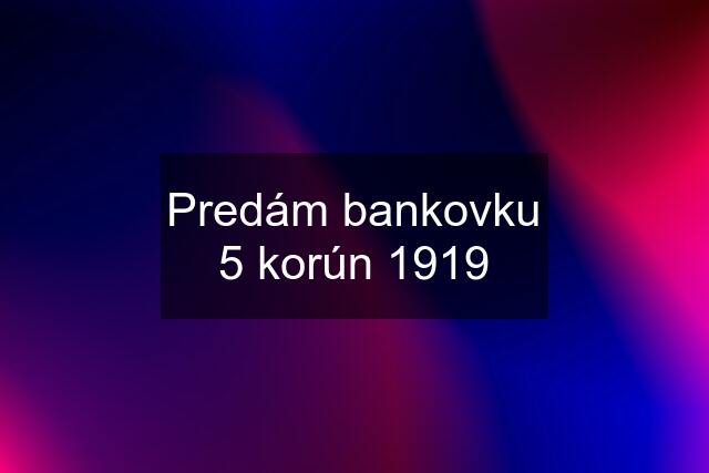 Predám bankovku 5 korún 1919