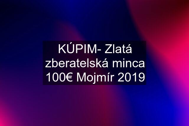 KÚPIM- Zlatá zberatelská minca 100€ Mojmír 2019