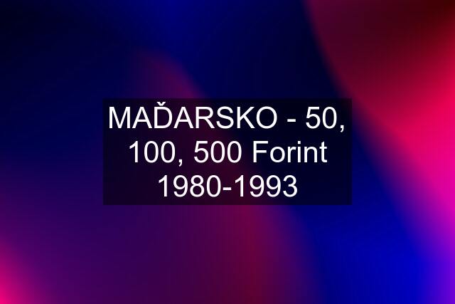 MAĎARSKO - 50, 100, 500 Forint 1980-1993