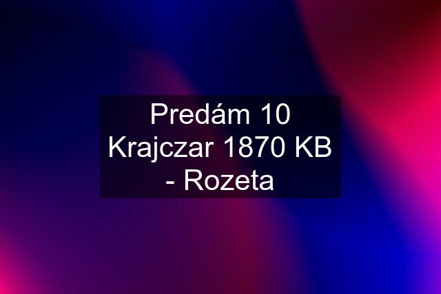 Predám 10 Krajczar 1870 KB - Rozeta