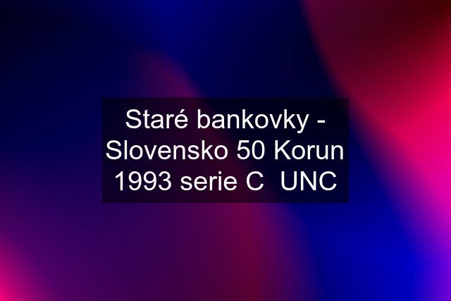 Staré bankovky - Slovensko 50 Korun 1993 serie C  UNC