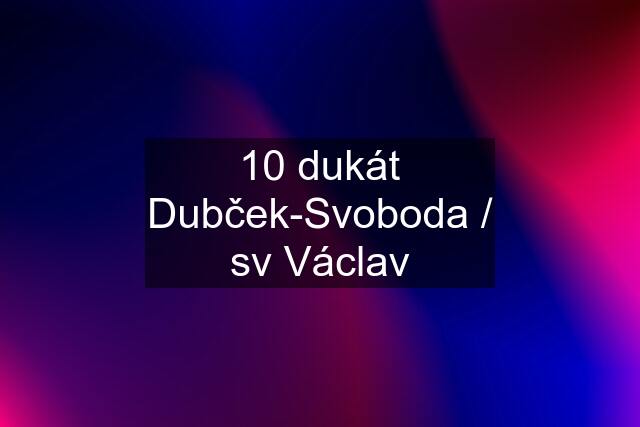 10 dukát Dubček-Svoboda / sv Václav