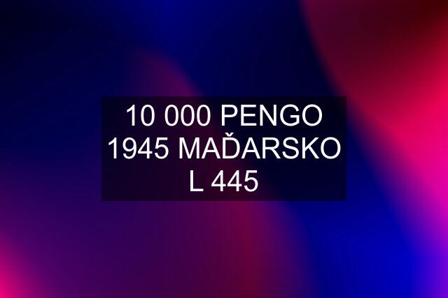 10 000 PENGO 1945 MAĎARSKO L 445