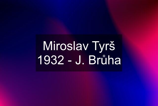 Miroslav Tyrš 1932 - J. Brůha