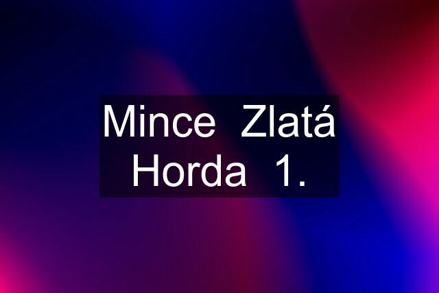 Mince  Zlatá Horda  1.