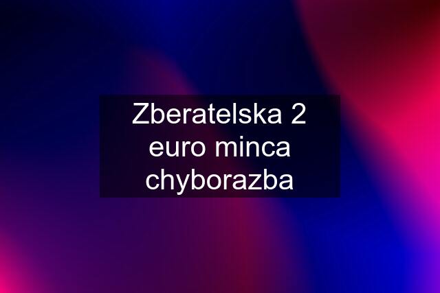 Zberatelska 2 euro minca chyborazba