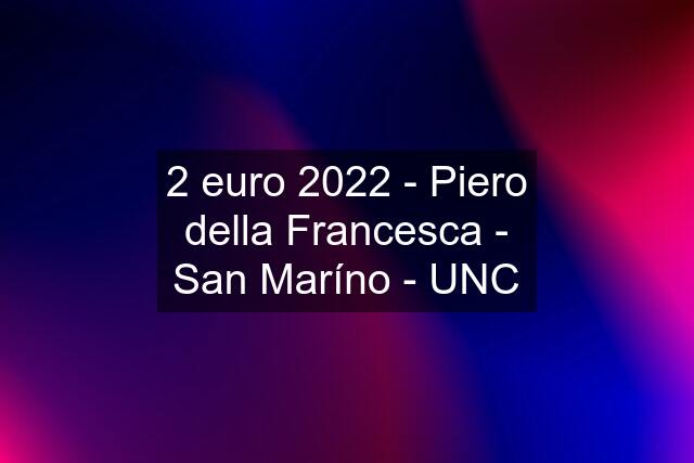 2 euro 2022 - Piero della Francesca - San Maríno - UNC