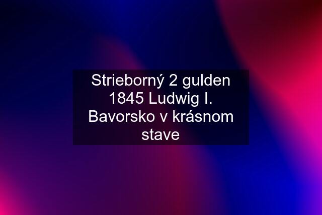 Strieborný 2 gulden 1845 Ludwig I. Bavorsko v krásnom stave