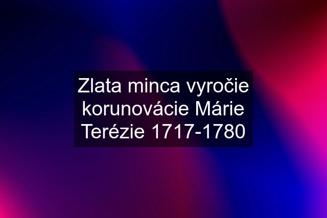 Zlata minca vyročie korunovácie Márie Terézie 1717-1780