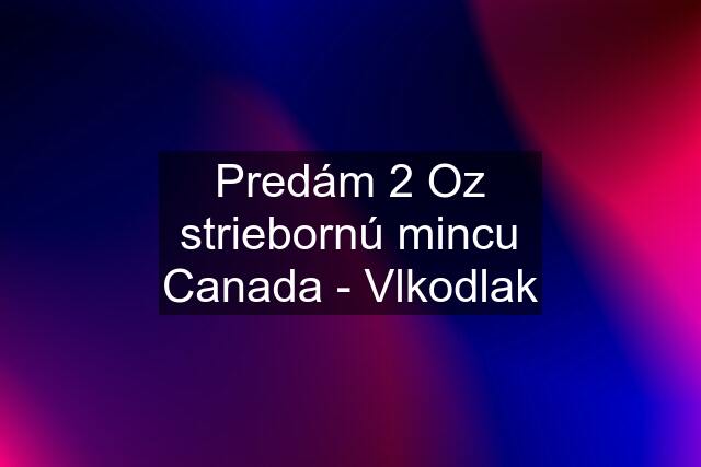 Predám 2 Oz striebornú mincu Canada - Vlkodlak