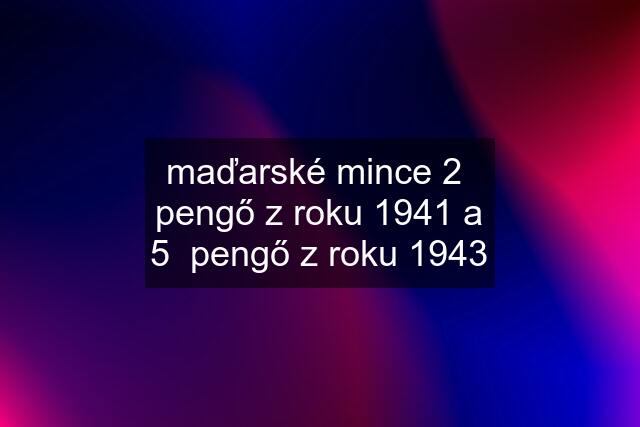 maďarské mince 2  pengő z roku 1941 a 5  pengő z roku 1943