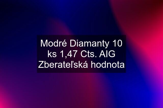 Modré Diamanty 10 ks 1,47 Cts. AIG Zberateľská hodnota