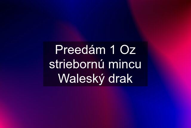 Preedám 1 Oz striebornú mincu Waleský drak