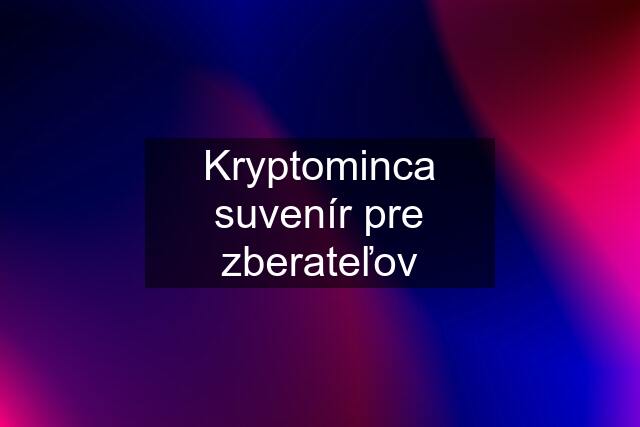 Kryptominca suvenír pre zberateľov