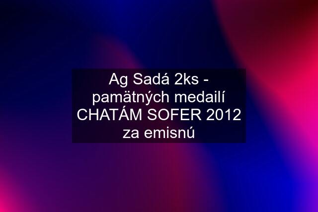 Ag Sadá 2ks - pamätných medailí CHATÁM SOFER 2012 za emisnú
