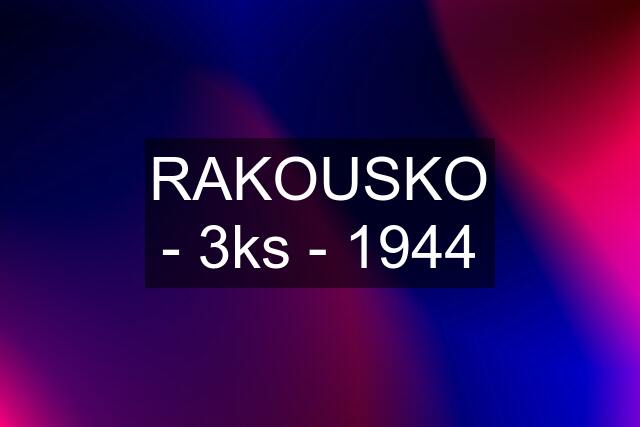 RAKOUSKO - 3ks - 1944