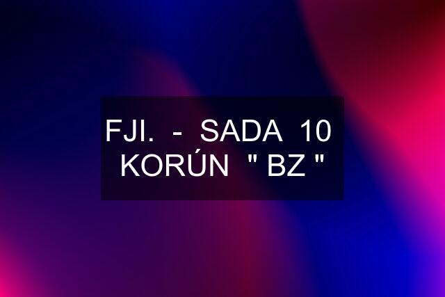 FJI.  -  SADA  10  KORÚN  " BZ "