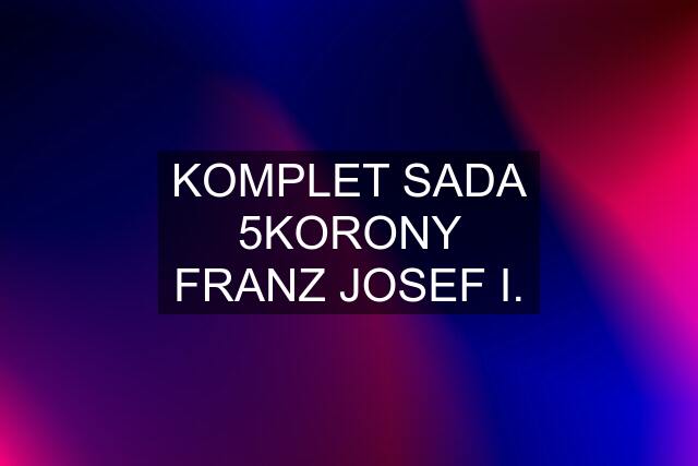 KOMPLET SADA 5KORONY FRANZ JOSEF I.