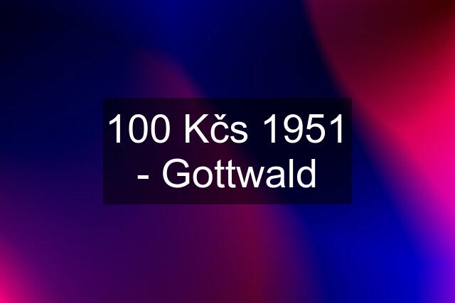 100 Kčs 1951 - Gottwald