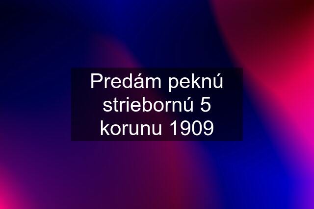 Predám peknú striebornú 5 korunu 1909