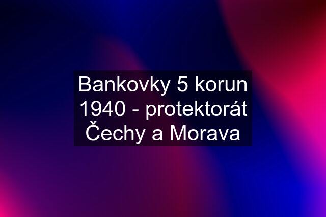 Bankovky 5 korun 1940 - protektorát Čechy a Morava