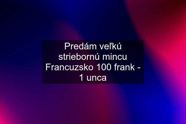 Predám veľkú striebornú mincu Francuzsko 100 frank - 1 unca