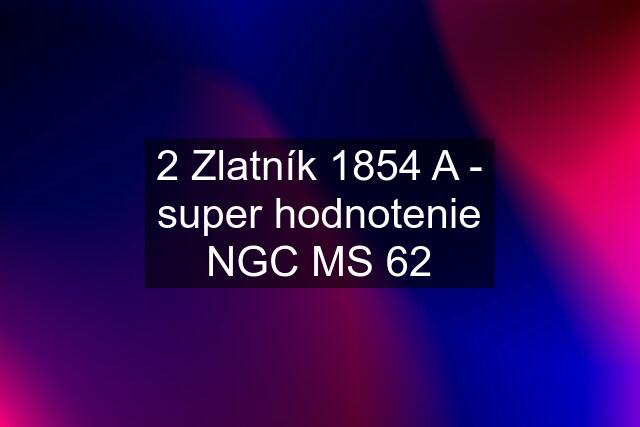 2 Zlatník 1854 A - super hodnotenie NGC MS 62