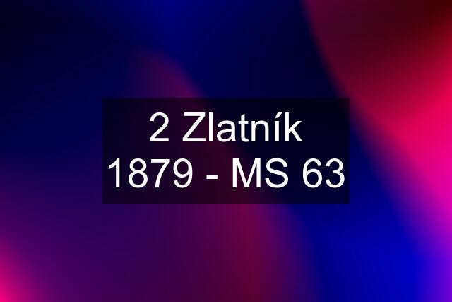 2 Zlatník 1879 - MS 63