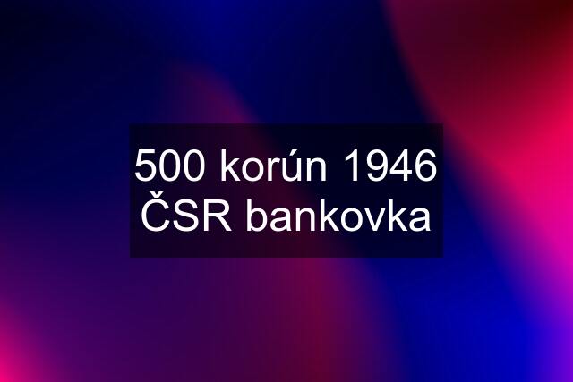 500 korún 1946 ČSR bankovka