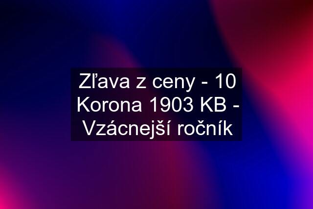 Zľava z ceny - 10 Korona 1903 KB - Vzácnejší ročník