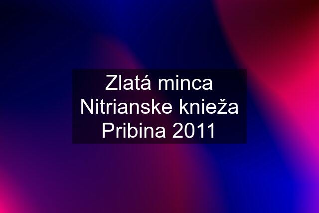 Zlatá minca Nitrianske knieža Pribina 2011