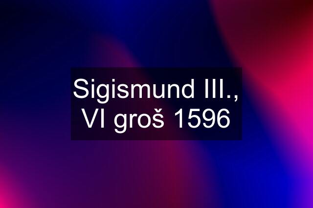 Sigismund III., VI groš 1596