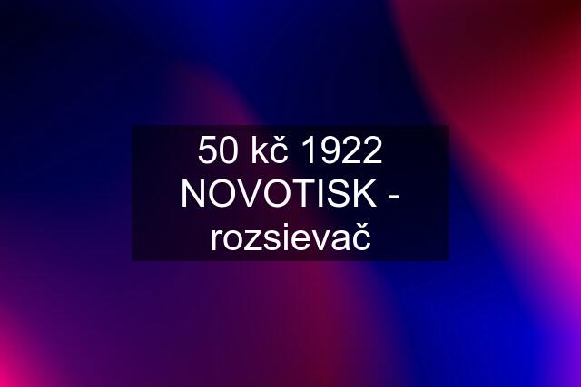 50 kč 1922 NOVOTISK - rozsievač