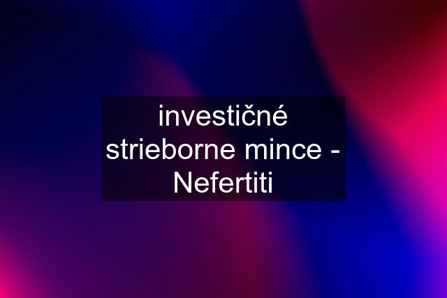 investičné strieborne mince - Nefertiti