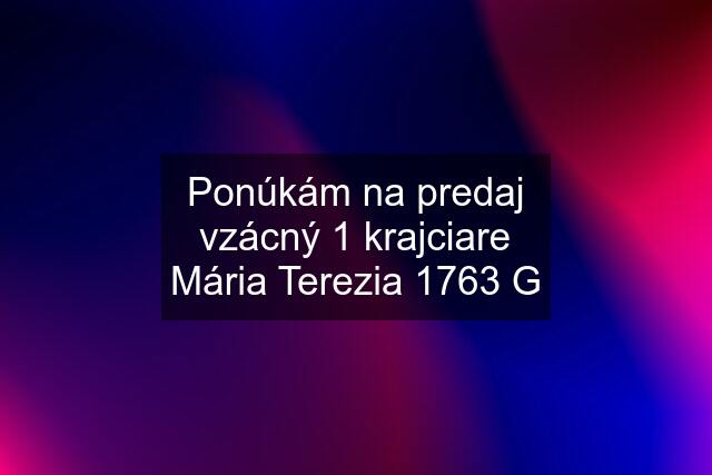 Ponúkám na predaj vzácný 1 krajciare Mária Terezia 1763 G