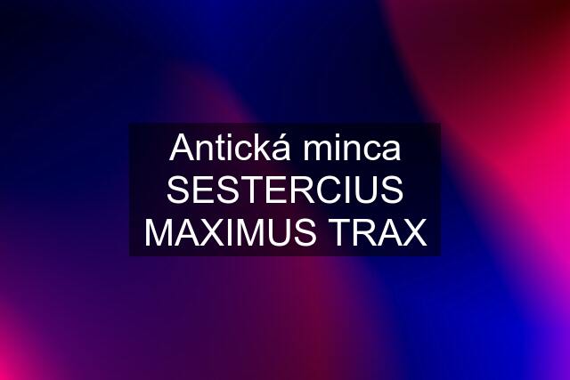 Antická minca SESTERCIUS MAXIMUS TRAX